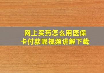 网上买药怎么用医保卡付款呢视频讲解下载