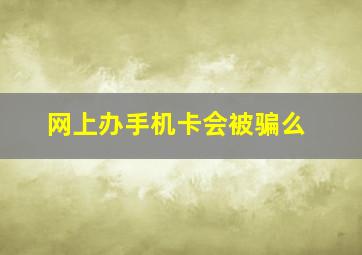 网上办手机卡会被骗么