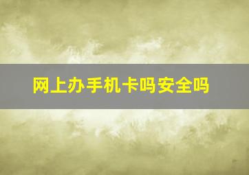 网上办手机卡吗安全吗