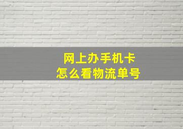 网上办手机卡怎么看物流单号