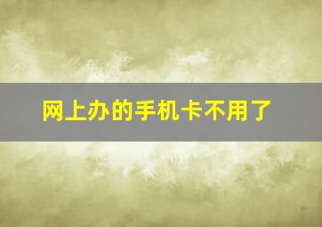 网上办的手机卡不用了