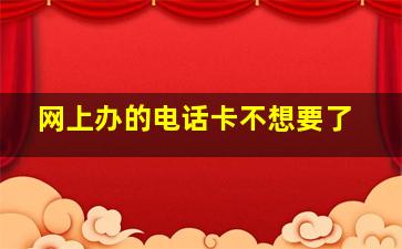 网上办的电话卡不想要了