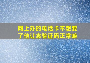 网上办的电话卡不想要了他让念验证码正常嘛