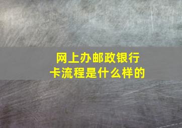 网上办邮政银行卡流程是什么样的