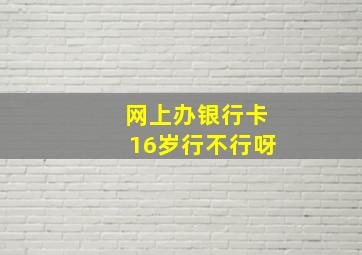 网上办银行卡16岁行不行呀