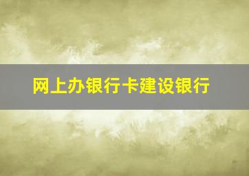 网上办银行卡建设银行