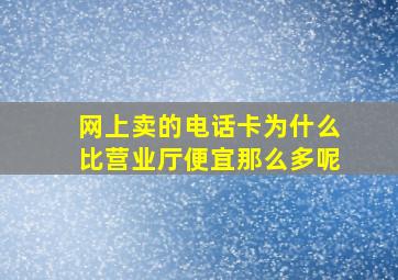 网上卖的电话卡为什么比营业厅便宜那么多呢