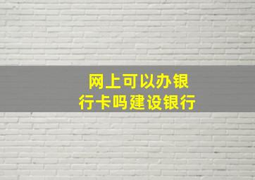 网上可以办银行卡吗建设银行