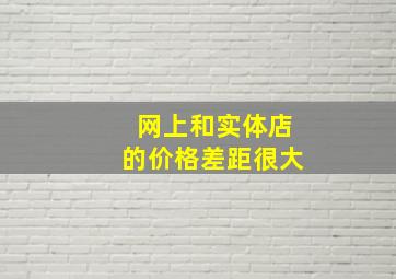 网上和实体店的价格差距很大