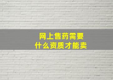 网上售药需要什么资质才能卖