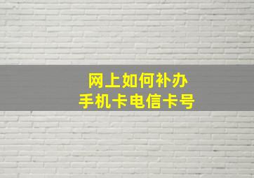 网上如何补办手机卡电信卡号