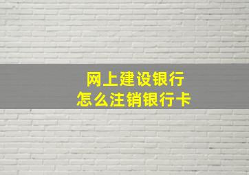 网上建设银行怎么注销银行卡