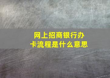 网上招商银行办卡流程是什么意思