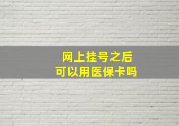 网上挂号之后可以用医保卡吗