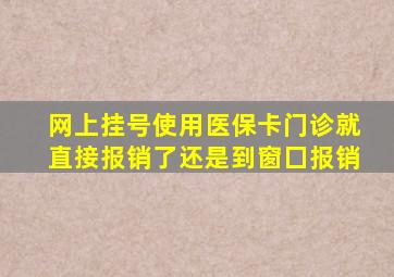 网上挂号使用医保卡门诊就直接报销了还是到窗囗报销