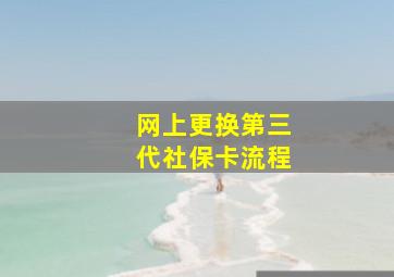 网上更换第三代社保卡流程