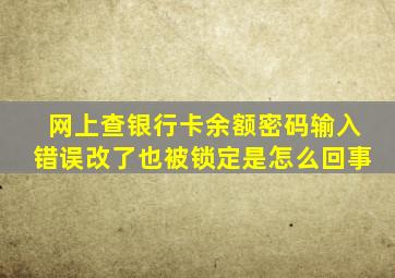 网上查银行卡余额密码输入错误改了也被锁定是怎么回事