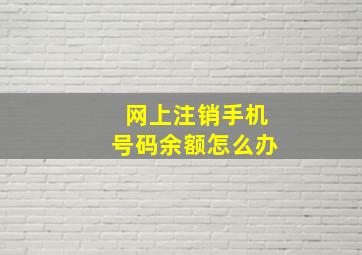 网上注销手机号码余额怎么办