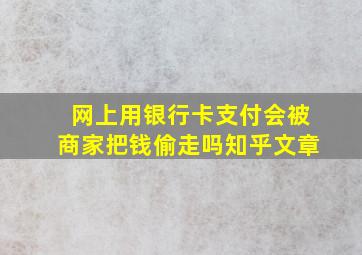 网上用银行卡支付会被商家把钱偷走吗知乎文章