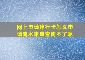 网上申请建行卡怎么申请流水账单查询不了呢