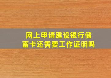 网上申请建设银行储蓄卡还需要工作证明吗