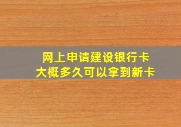 网上申请建设银行卡大概多久可以拿到新卡