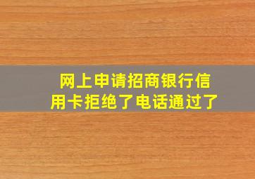 网上申请招商银行信用卡拒绝了电话通过了