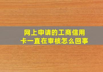 网上申请的工商信用卡一直在审核怎么回事