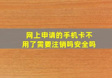 网上申请的手机卡不用了需要注销吗安全吗