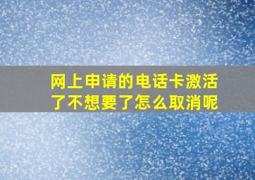 网上申请的电话卡激活了不想要了怎么取消呢