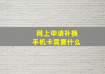 网上申请补换手机卡需要什么