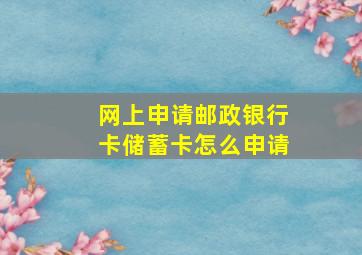 网上申请邮政银行卡储蓄卡怎么申请