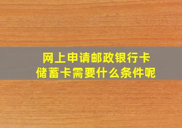 网上申请邮政银行卡储蓄卡需要什么条件呢