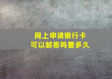 网上申请银行卡可以邮寄吗要多久