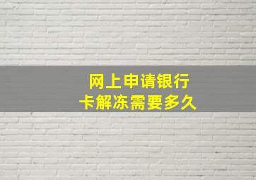 网上申请银行卡解冻需要多久