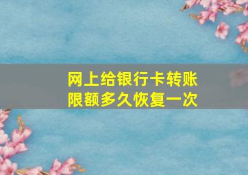 网上给银行卡转账限额多久恢复一次