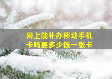 网上能补办移动手机卡吗要多少钱一张卡