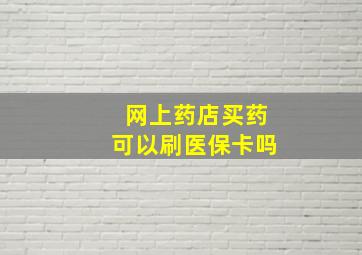 网上药店买药可以刷医保卡吗