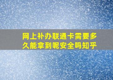 网上补办联通卡需要多久能拿到呢安全吗知乎