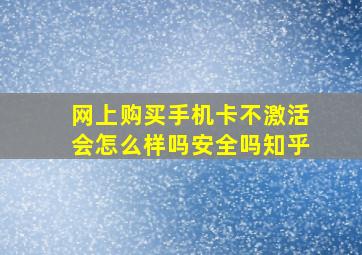 网上购买手机卡不激活会怎么样吗安全吗知乎