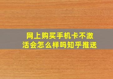 网上购买手机卡不激活会怎么样吗知乎推送