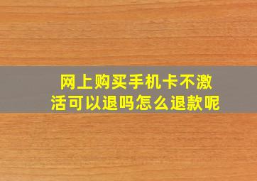 网上购买手机卡不激活可以退吗怎么退款呢