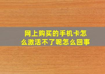 网上购买的手机卡怎么激活不了呢怎么回事