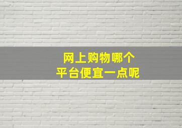 网上购物哪个平台便宜一点呢