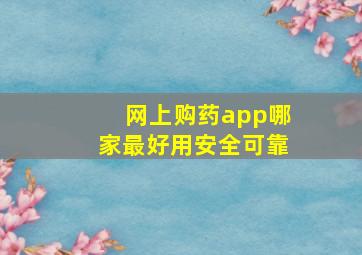 网上购药app哪家最好用安全可靠