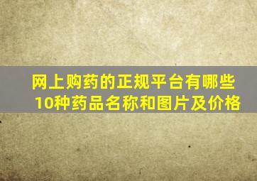 网上购药的正规平台有哪些10种药品名称和图片及价格