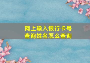 网上输入银行卡号查询姓名怎么查询