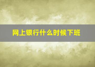 网上银行什么时候下班