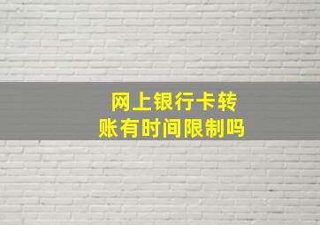 网上银行卡转账有时间限制吗