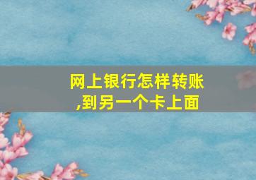 网上银行怎样转账,到另一个卡上面